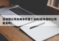 区块链公司会用币代替工资吗[区块链的公司能去吗]