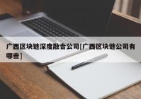 广西区块链深度融合公司[广西区块链公司有哪些]