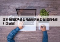 国家电网区块链公司最新消息公告[国网电商丿区块链]