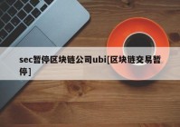 sec暂停区块链公司ubi[区块链交易暂停]