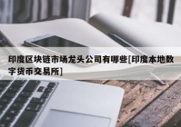 印度区块链市场龙头公司有哪些[印度本地数字货币交易所]