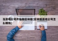 当游戏公司开始做区块链[区块链游戏公司怎么赚钱]