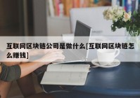 互联网区块链公司是做什么[互联网区块链怎么赚钱]