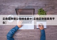 云南区块链公司排名前十[云南区块链商务平台]