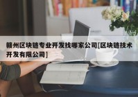 赣州区块链专业开发找哪家公司[区块链技术开发有限公司]