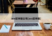 ace区块链公司[acs区块链]