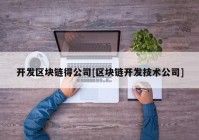 开发区块链得公司[区块链开发技术公司]