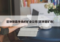 区块链最挣钱的矿业公司[区块链矿场]