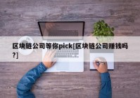 区块链公司等你pick[区块链公司赚钱吗?]