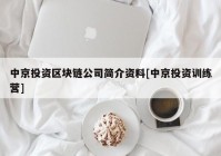 中京投资区块链公司简介资料[中京投资训练营]