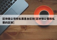 区块链公司和私募基金区别[区块链公募和私募的区别]