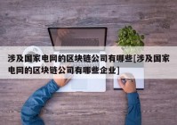 涉及国家电网的区块链公司有哪些[涉及国家电网的区块链公司有哪些企业]