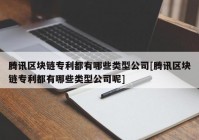 腾讯区块链专利都有哪些类型公司[腾讯区块链专利都有哪些类型公司呢]