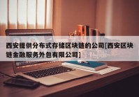 西安提供分布式存储区块链的公司[西安区块链金融服务外包有限公司]