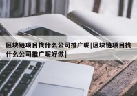 区块链项目找什么公司推广呢[区块链项目找什么公司推广呢好做]