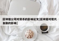 区块链公司对货币的影响论文[区块链对现代金融的影响]