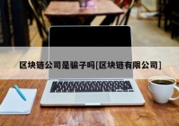 区块链公司是骗子吗[区块链有限公司]