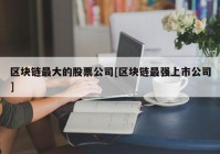 区块链最大的股票公司[区块链最强上市公司]