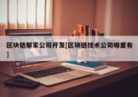 区块链那家公司开发[区块链技术公司哪里有]