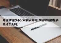 开区块链炒币公司利润高吗[炒区块链都是转账给个人吗]